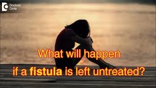 What will happen if a fistula is left untreated  Dr Rajasekhar M R [upl. by Artenal163]