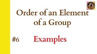 6 Order of an element of a group  Examples  Group Theory orderofelements [upl. by Adrianna]