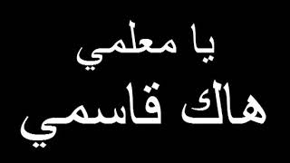 انشودة يا معلمي هاك قاسمي اهداء الى معلمي الغالي [upl. by Aisatsana]